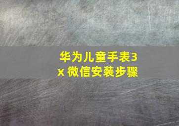 华为儿童手表3x 微信安装步骤